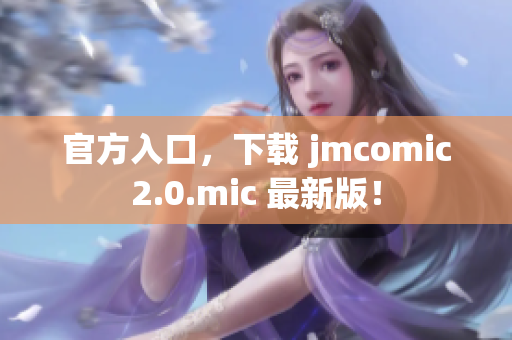 官方入口，下载 jmcomic2.0.mic 最新版！