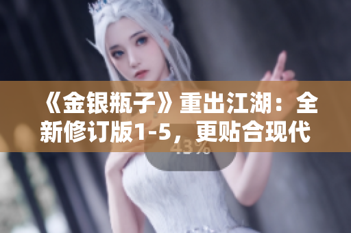 《金银瓶子》重出江湖：全新修订版1-5，更贴合现代审美！