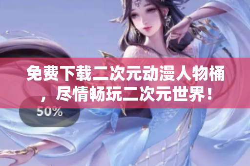 免费下载二次元动漫人物桶，尽情畅玩二次元世界！