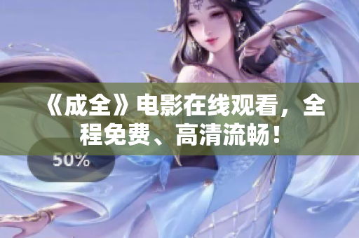 《成全》电影在线观看，全程免费、高清流畅！