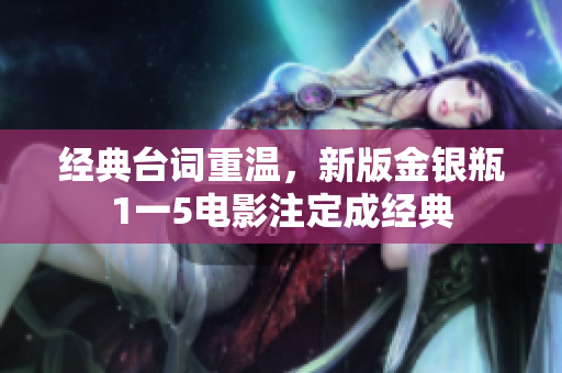 经典台词重温，新版金银瓶1一5电影注定成经典