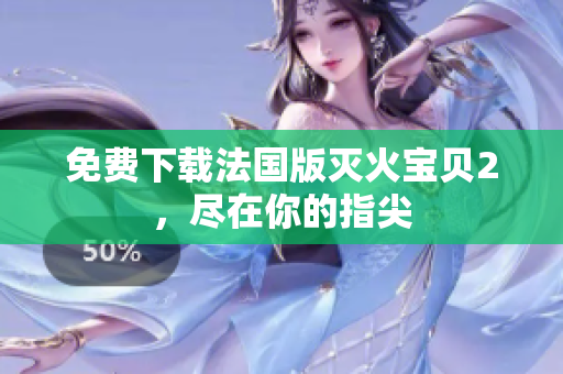 免费下载法国版灭火宝贝2，尽在你的指尖