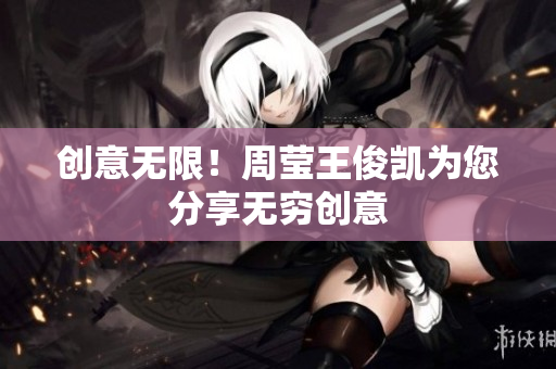 创意无限！周莹王俊凯为您分享无穷创意