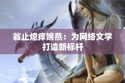 翁止熄痒婉燕：为网络文学打造新标杆