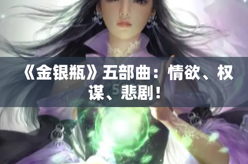 《金银瓶》五部曲：情欲、权谋、悲剧！