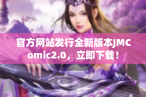 官方网站发行全新版本JMComic2.0，立即下载！