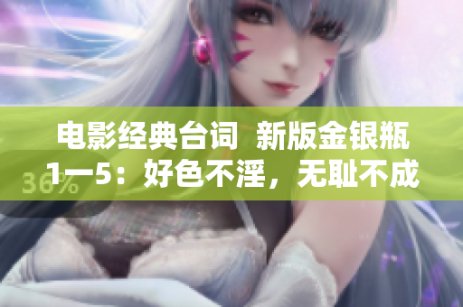 电影经典台词  新版金银瓶1一5：好色不淫，无耻不成性