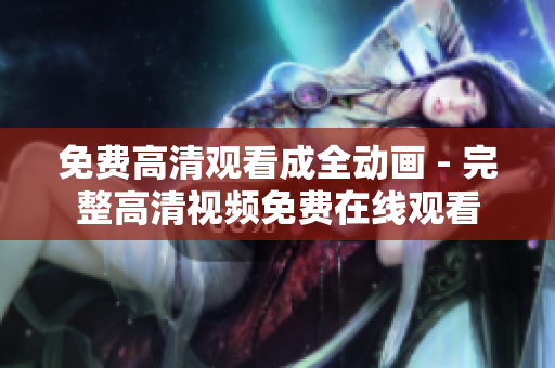 免费高清观看成全动画 - 完整高清视频免费在线观看