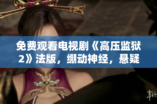 免费观看电视剧《高压监狱2》法版，绷动神经，悬疑解密