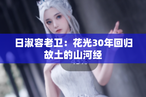 日淑容老卫：花光30年回归故土的山河经