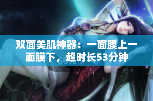 双面美肌神器：一面膜上一面膜下，超时长53分钟