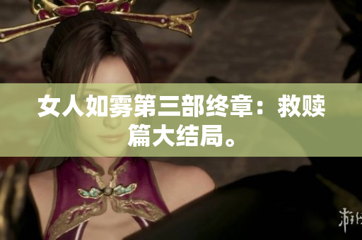 女人如雾第三部终章：救赎篇大结局。
