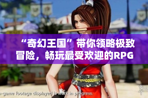 “奇幻王国”带你领略极致冒险，畅玩最受欢迎的RPG手游
