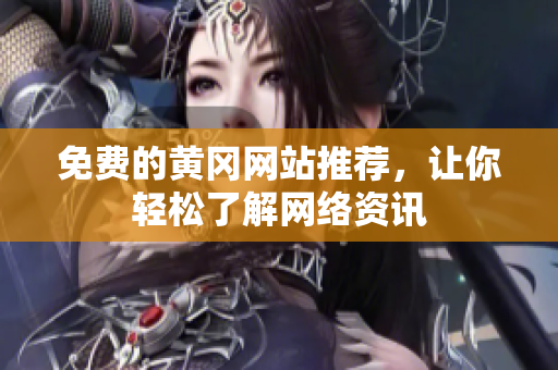 免费的黄冈网站推荐，让你轻松了解网络资讯