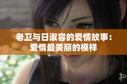 老卫与日淑容的爱情故事：爱情最美丽的模样
