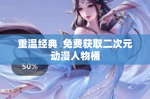 重温经典  免费获取二次元动漫人物桶