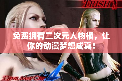 免费拥有二次元人物桶，让你的动漫梦想成真！