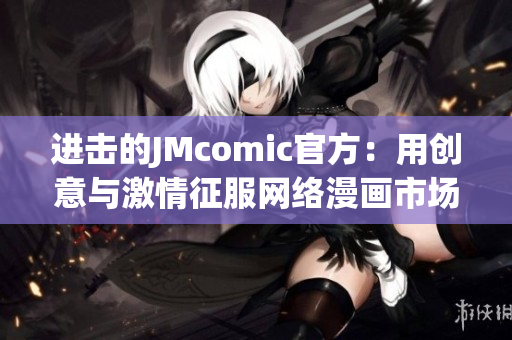进击的JMcomic官方：用创意与激情征服网络漫画市场