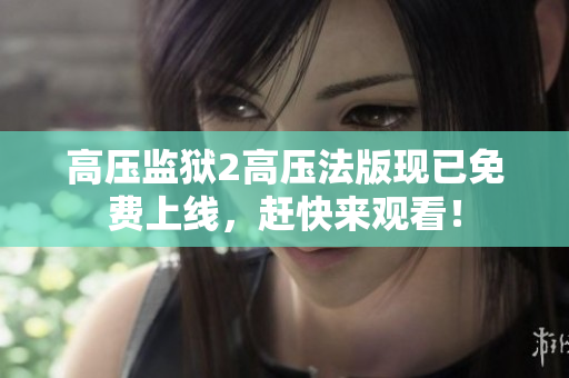 高压监狱2高压法版现已免费上线，赶快来观看！