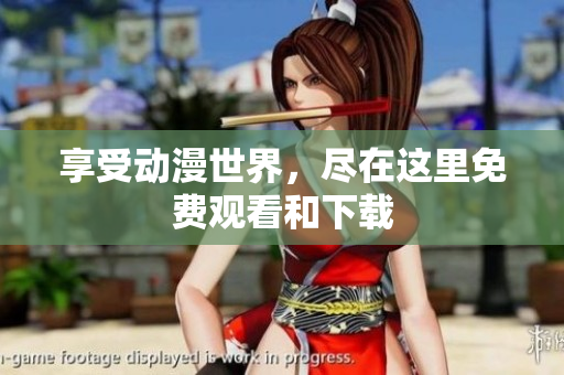 享受动漫世界，尽在这里免费观看和下载