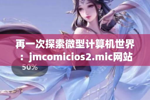 再一次探索微型计算机世界：jmcomicios2.mic网站介绍