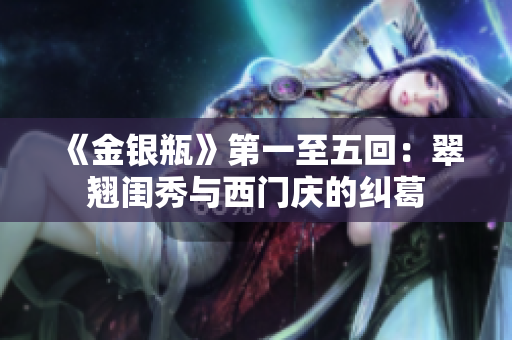 《金银瓶》第一至五回：翠翘闺秀与西门庆的纠葛