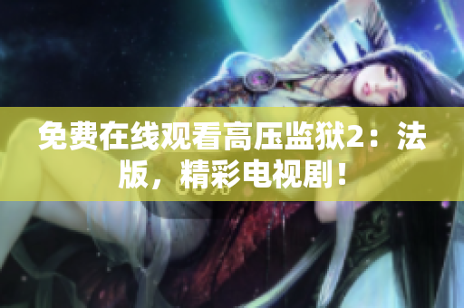 免费在线观看高压监狱2：法版，精彩电视剧！