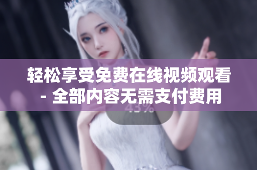 轻松享受免费在线视频观看 - 全部内容无需支付费用