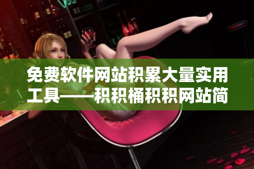 免费软件网站积累大量实用工具——积积桶积积网站简介