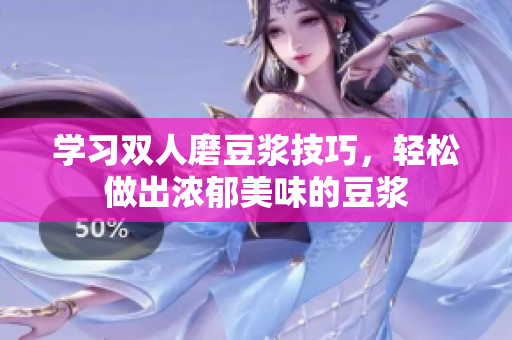 学习双人磨豆浆技巧，轻松做出浓郁美味的豆浆