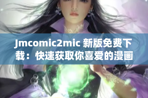 Jmcomic2mic 新版免费下载：快速获取你喜爱的漫画！