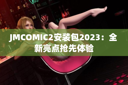 JMCOMIC2安装包2023：全新亮点抢先体验
