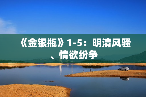 《金银瓶》1-5：明清风骚、情欲纷争