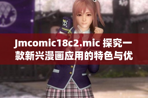 Jmcomic18c2.mic 探究一款新兴漫画应用的特色与优势