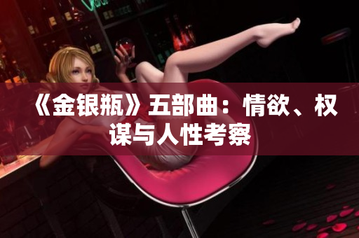 《金银瓶》五部曲：情欲、权谋与人性考察