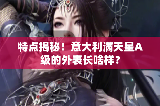 特点揭秘！意大利满天星A级的外表长啥样？