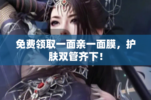 免费领取一面亲一面膜，护肤双管齐下！