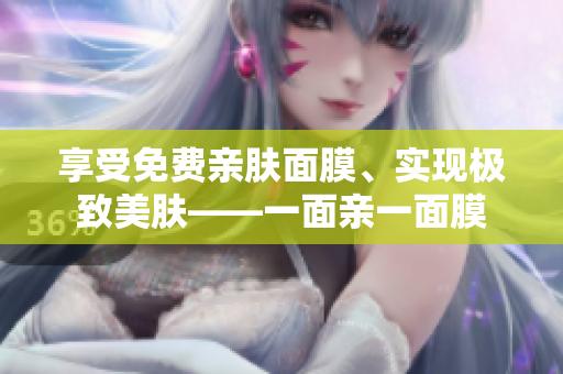享受免费亲肤面膜、实现极致美肤——一面亲一面膜