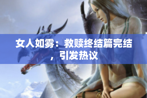 女人如雾：救赎终结篇完结，引发热议