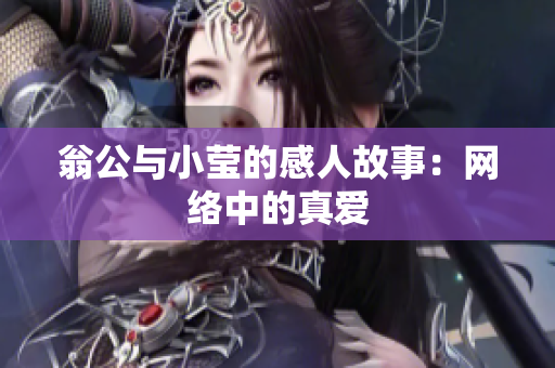 翁公与小莹的感人故事：网络中的真爱