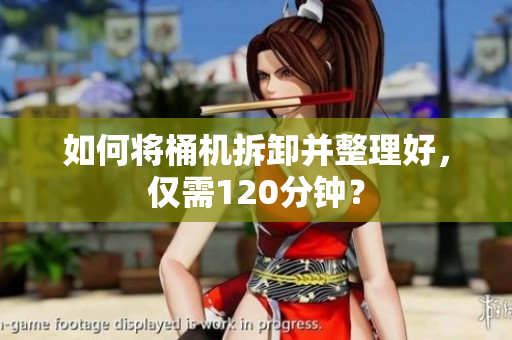 如何将桶机拆卸并整理好，仅需120分钟？