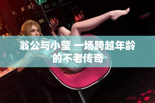 翁公与小莹 一场跨越年龄的不老传奇