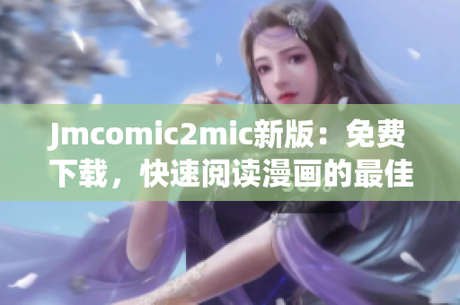 Jmcomic2mic新版：免费下载，快速阅读漫画的最佳选择!