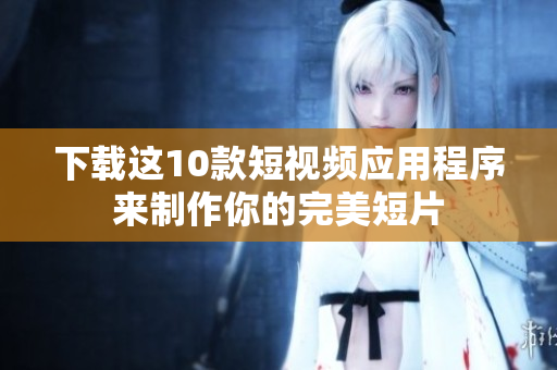 下载这10款短视频应用程序来制作你的完美短片