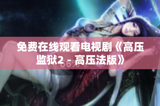 免费在线观看电视剧《高压监狱2 - 高压法版》