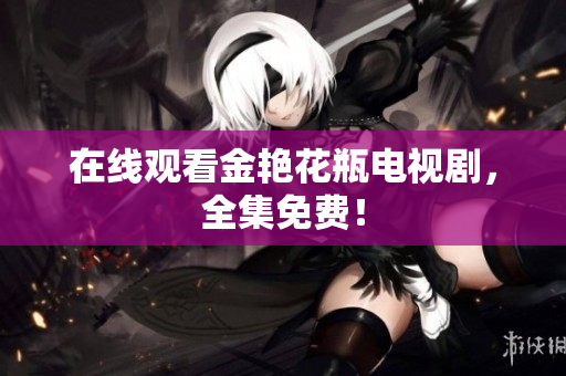 在线观看金艳花瓶电视剧，全集免费！