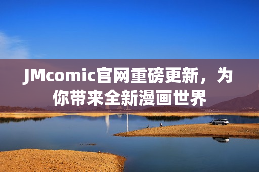 JMcomic官网重磅更新，为你带来全新漫画世界
