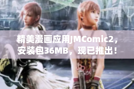 精美漫画应用JMComic2，安装包36MB，现已推出！