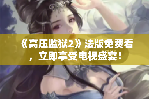 《高压监狱2》法版免费看，立即享受电视盛宴！