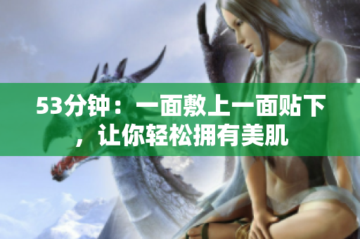 53分钟：一面敷上一面贴下，让你轻松拥有美肌